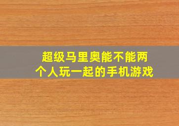 超级马里奥能不能两个人玩一起的手机游戏