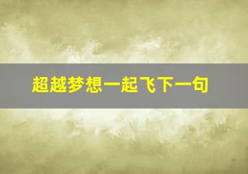 超越梦想一起飞下一句