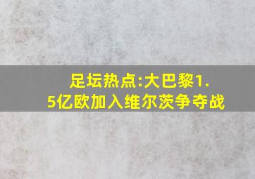 足坛热点:大巴黎1.5亿欧加入维尔茨争夺战