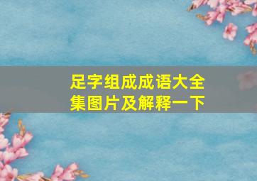 足字组成成语大全集图片及解释一下