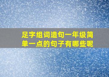 足字组词造句一年级简单一点的句子有哪些呢