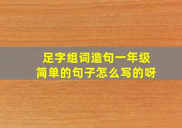 足字组词造句一年级简单的句子怎么写的呀