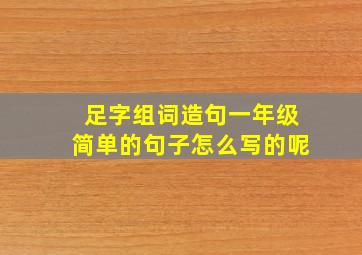 足字组词造句一年级简单的句子怎么写的呢