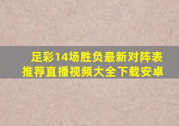 足彩14场胜负最新对阵表推荐直播视频大全下载安卓