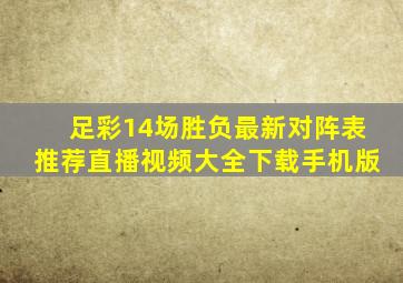 足彩14场胜负最新对阵表推荐直播视频大全下载手机版