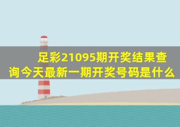 足彩21095期开奖结果查询今天最新一期开奖号码是什么