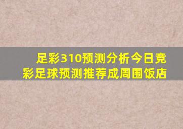 足彩310预测分析今日竞彩足球预测推荐成周围饭店