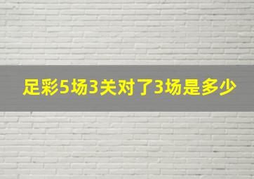 足彩5场3关对了3场是多少