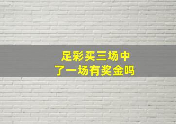 足彩买三场中了一场有奖金吗