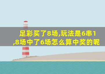 足彩买了8场,玩法是6串1,8场中了6场怎么算中奖的呢