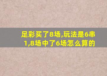 足彩买了8场,玩法是6串1,8场中了6场怎么算的