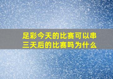 足彩今天的比赛可以串三天后的比赛吗为什么