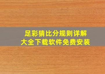 足彩猜比分规则详解大全下载软件免费安装