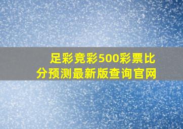 足彩竞彩500彩票比分预测最新版查询官网