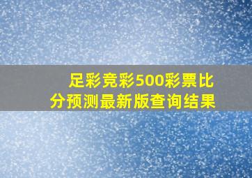 足彩竞彩500彩票比分预测最新版查询结果