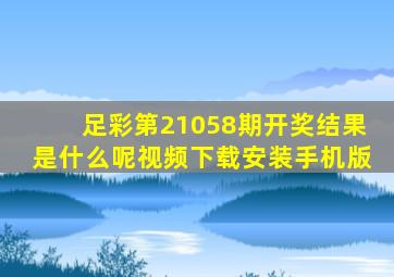 足彩第21058期开奖结果是什么呢视频下载安装手机版