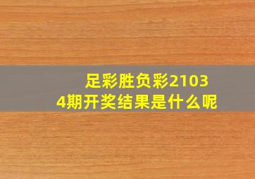 足彩胜负彩21034期开奖结果是什么呢