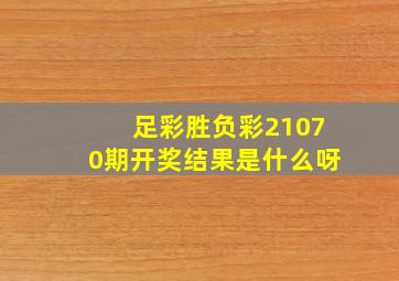 足彩胜负彩21070期开奖结果是什么呀