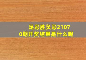 足彩胜负彩21070期开奖结果是什么呢