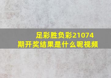 足彩胜负彩21074期开奖结果是什么呢视频