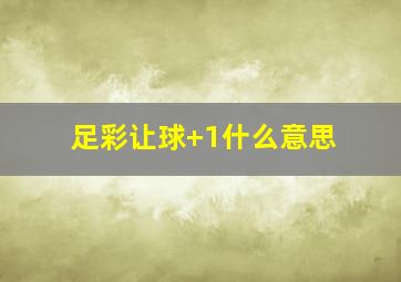 足彩让球+1什么意思