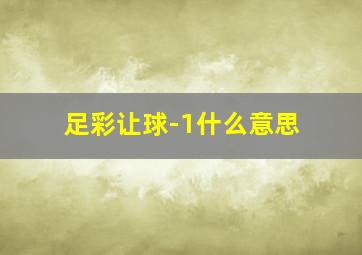 足彩让球-1什么意思