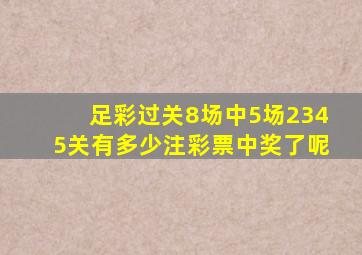 足彩过关8场中5场2345关有多少注彩票中奖了呢