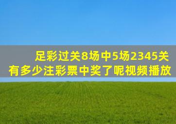 足彩过关8场中5场2345关有多少注彩票中奖了呢视频播放