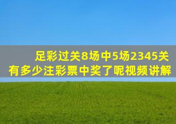 足彩过关8场中5场2345关有多少注彩票中奖了呢视频讲解