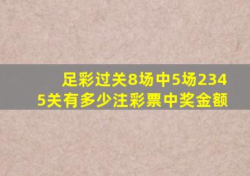 足彩过关8场中5场2345关有多少注彩票中奖金额