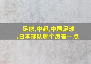 足球,中超,中国足球,日本球队哪个厉害一点