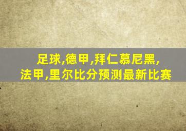 足球,德甲,拜仁慕尼黑,法甲,里尔比分预测最新比赛