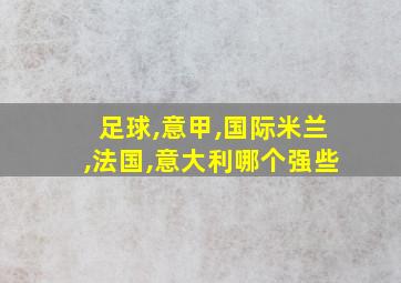 足球,意甲,国际米兰,法国,意大利哪个强些