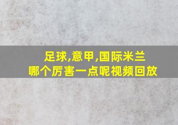 足球,意甲,国际米兰哪个厉害一点呢视频回放