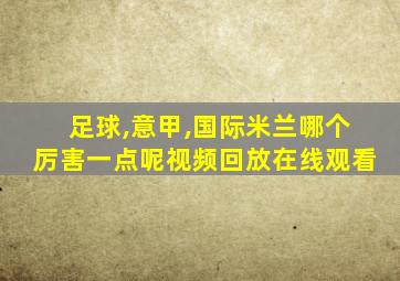 足球,意甲,国际米兰哪个厉害一点呢视频回放在线观看