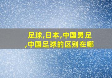 足球,日本,中国男足,中国足球的区别在哪