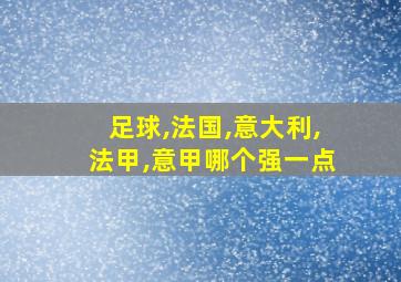 足球,法国,意大利,法甲,意甲哪个强一点