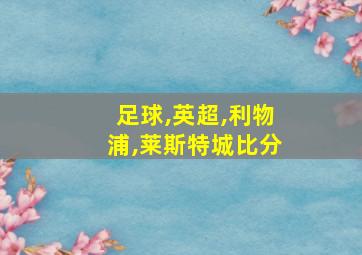 足球,英超,利物浦,莱斯特城比分