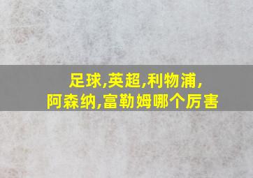 足球,英超,利物浦,阿森纳,富勒姆哪个厉害