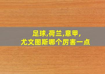 足球,荷兰,意甲,尤文图斯哪个厉害一点