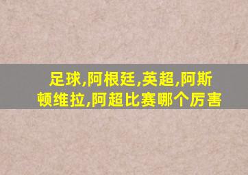 足球,阿根廷,英超,阿斯顿维拉,阿超比赛哪个厉害