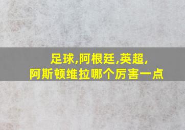 足球,阿根廷,英超,阿斯顿维拉哪个厉害一点