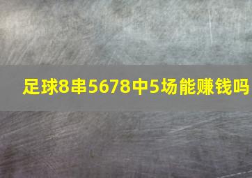 足球8串5678中5场能赚钱吗