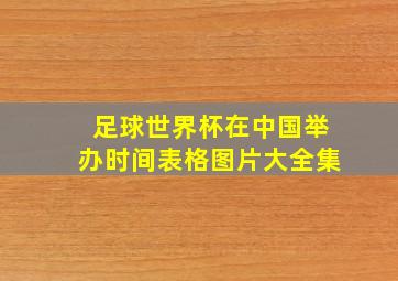 足球世界杯在中国举办时间表格图片大全集