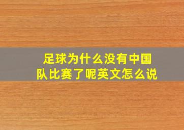 足球为什么没有中国队比赛了呢英文怎么说