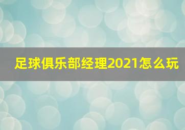 足球俱乐部经理2021怎么玩