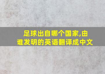 足球出自哪个国家,由谁发明的英语翻译成中文