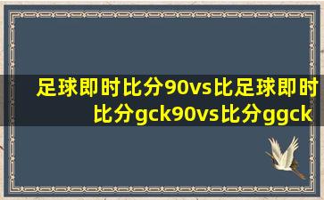 足球即时比分90vs比足球即时比分gck90vs比分ggck