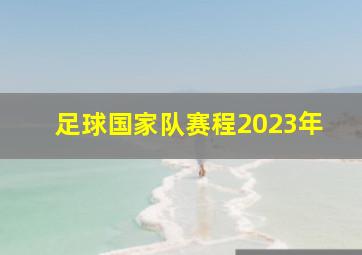 足球国家队赛程2023年