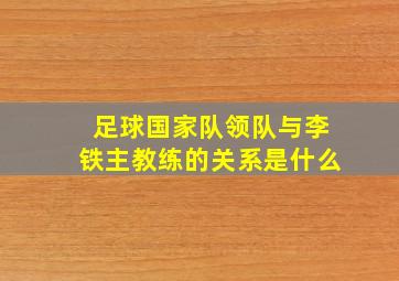 足球国家队领队与李铁主教练的关系是什么